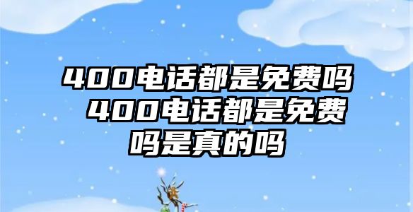 400電話都是免費(fèi)嗎 400電話都是免費(fèi)嗎是真的嗎