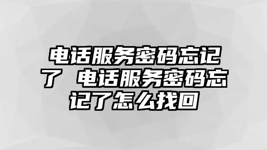 電話服務(wù)密碼忘記了 電話服務(wù)密碼忘記了怎么找回