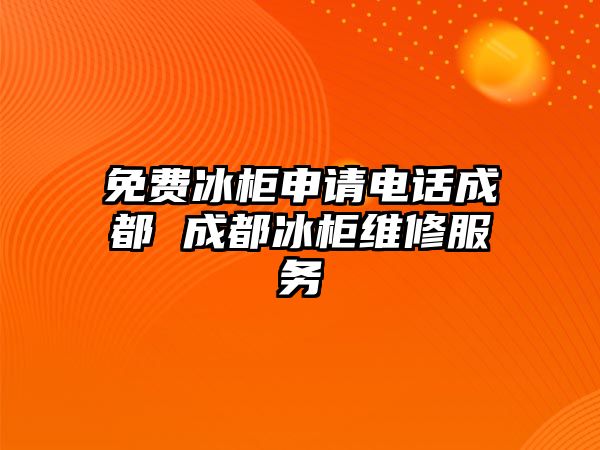 免費冰柜申請電話成都 成都冰柜維修服務(wù)