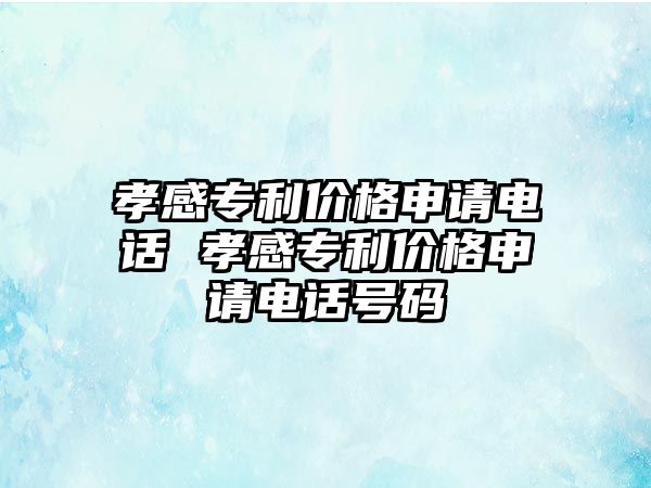 孝感專利價(jià)格申請(qǐng)電話 孝感專利價(jià)格申請(qǐng)電話號(hào)碼