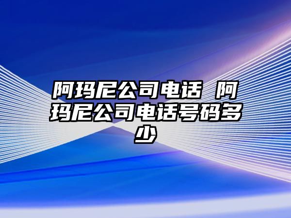 阿瑪尼公司電話 阿瑪尼公司電話號(hào)碼多少