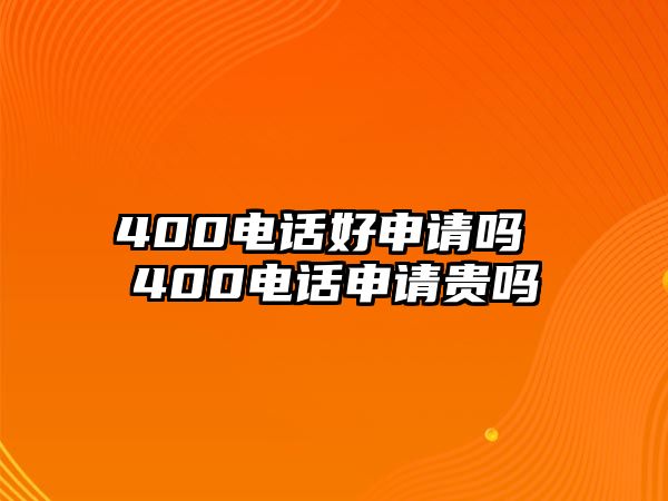 400電話好申請(qǐng)嗎 400電話申請(qǐng)貴嗎