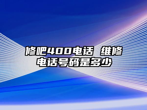 修吧400電話 維修電話號碼是多少