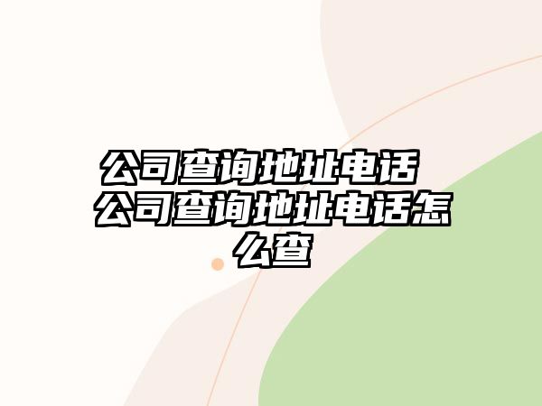 公司查詢(xún)地址電話(huà) 公司查詢(xún)地址電話(huà)怎么查