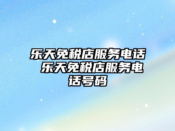 樂天免稅店服務(wù)電話 樂天免稅店服務(wù)電話號碼