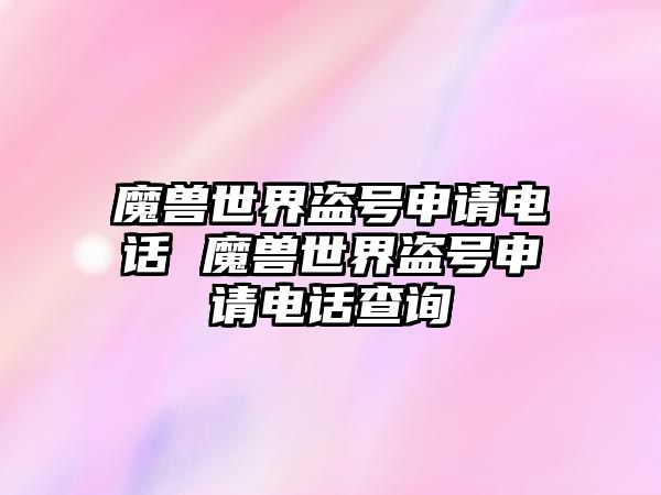 魔獸世界盜號(hào)申請(qǐng)電話 魔獸世界盜號(hào)申請(qǐng)電話查詢