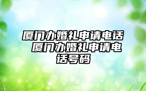 廈門辦婚禮申請電話 廈門辦婚禮申請電話號碼