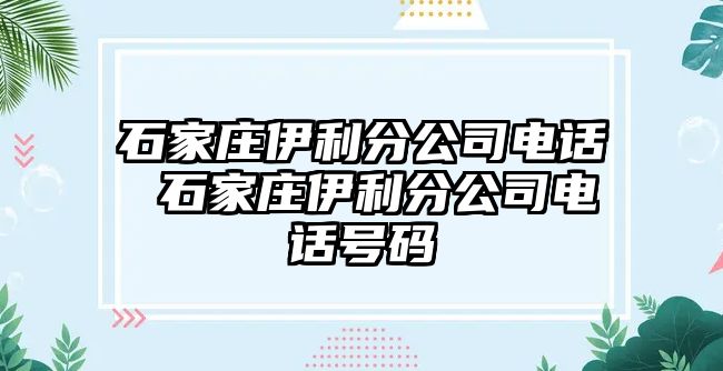 石家莊伊利分公司電話 石家莊伊利分公司電話號碼