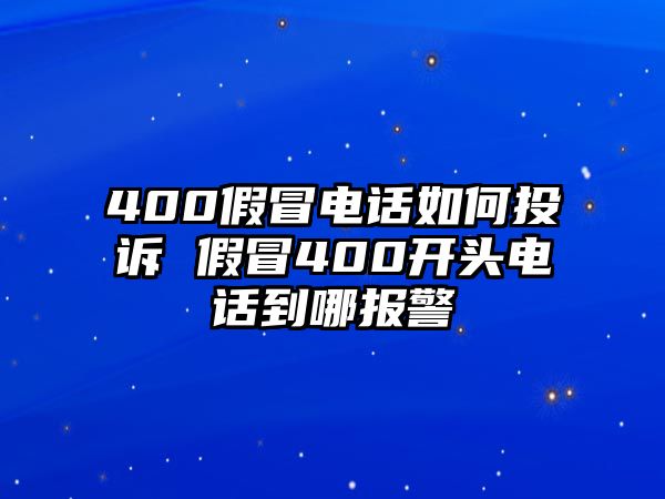 400假冒電話如何投訴 假冒400開(kāi)頭電話到哪報(bào)警