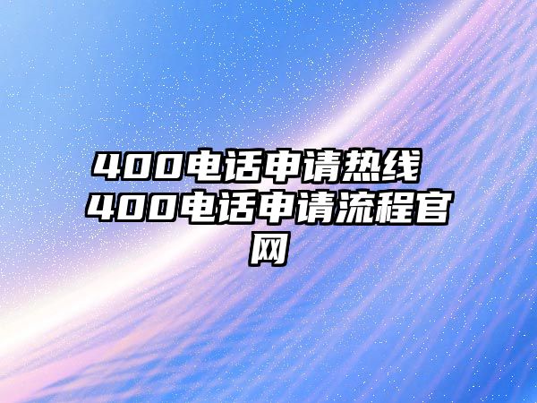 400電話申請熱線 400電話申請流程官網(wǎng)