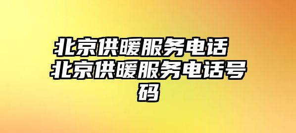 北京供暖服務(wù)電話 北京供暖服務(wù)電話號(hào)碼