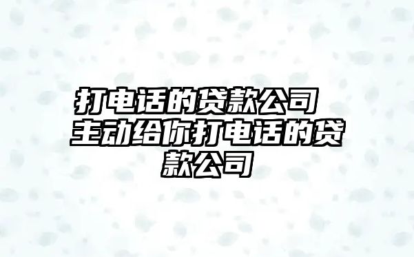 打電話的貸款公司 主動給你打電話的貸款公司