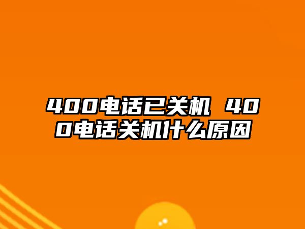 400電話已關(guān)機(jī) 400電話關(guān)機(jī)什么原因