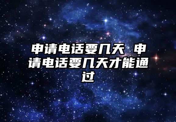 申請電話要幾天 申請電話要幾天才能通過