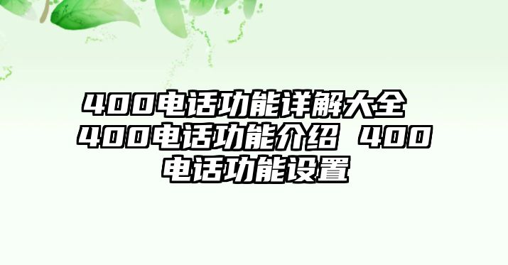 400電話功能詳解大全 400電話功能介紹 400電話功能設(shè)置