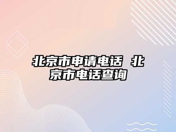 北京市申請(qǐng)電話 北京市電話查詢