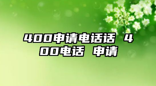 400申請(qǐng)電話(huà)話(huà) 400電話(huà) 申請(qǐng)