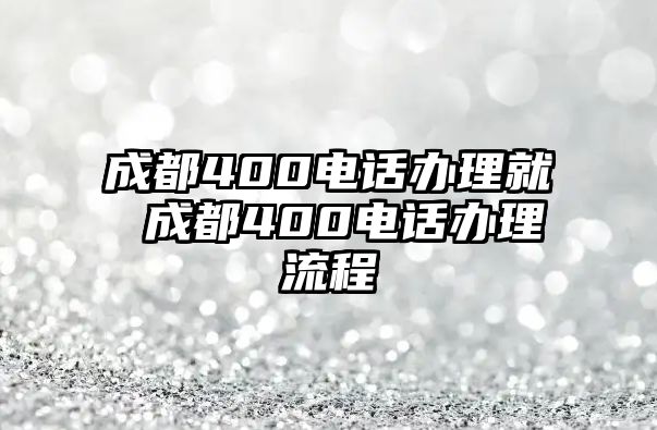 成都400電話辦理就 成都400電話辦理流程