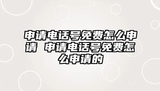 申請(qǐng)電話號(hào)免費(fèi)怎么申請(qǐng) 申請(qǐng)電話號(hào)免費(fèi)怎么申請(qǐng)的