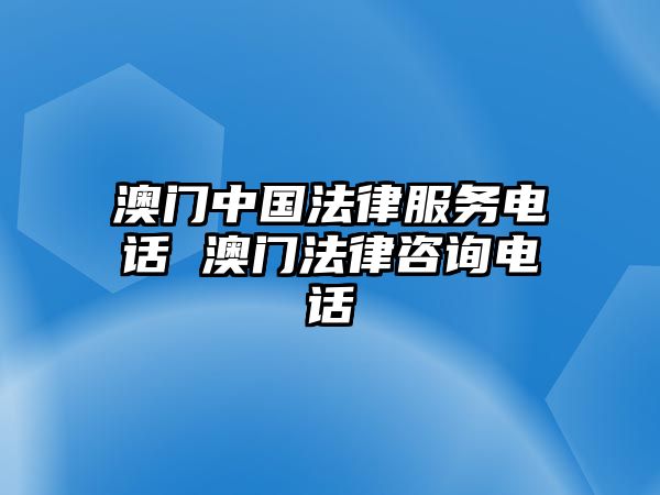 澳門(mén)中國(guó)法律服務(wù)電話 澳門(mén)法律咨詢(xún)電話