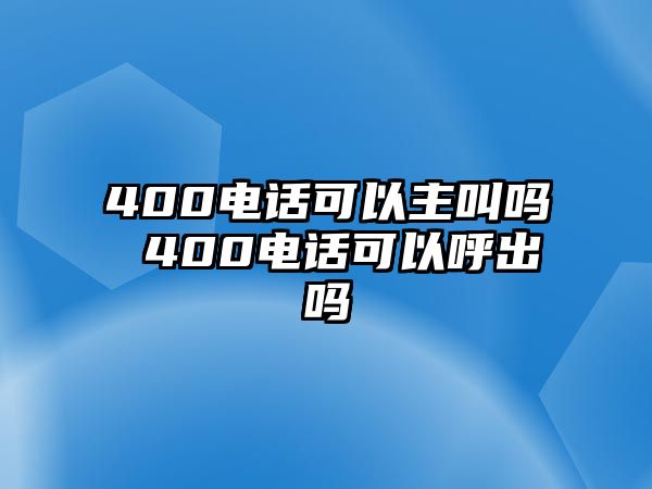 400電話可以主叫嗎 400電話可以呼出嗎