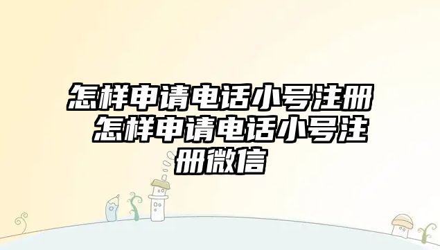 怎樣申請電話小號注冊 怎樣申請電話小號注冊微信