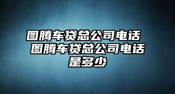 圖騰車貸總公司電話 圖騰車貸總公司電話是多少