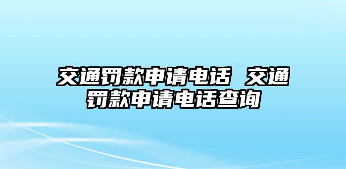 交通罰款申請(qǐng)電話 交通罰款申請(qǐng)電話查詢