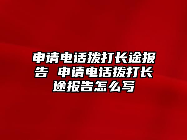 申請電話撥打長途報告 申請電話撥打長途報告怎么寫