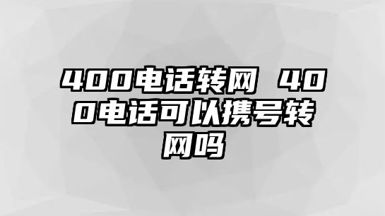 400電話轉(zhuǎn)網(wǎng) 400電話可以攜號(hào)轉(zhuǎn)網(wǎng)嗎