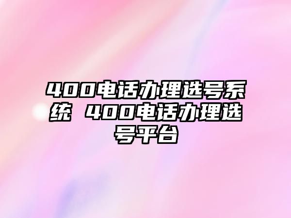 400電話辦理選號(hào)系統(tǒng) 400電話辦理選號(hào)平臺(tái)