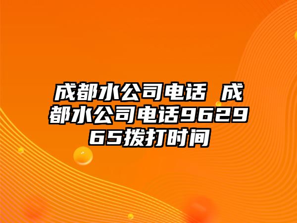 成都水公司電話 成都水公司電話962965撥打時(shí)間