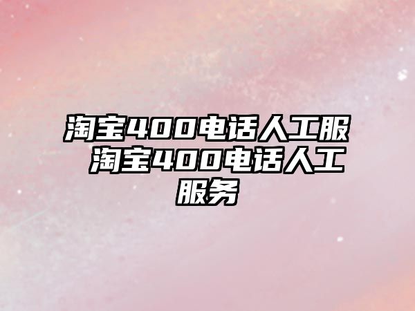 淘寶400電話人工服 淘寶400電話人工服務(wù)