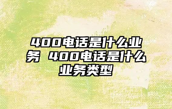 400電話是什么業(yè)務(wù) 400電話是什么業(yè)務(wù)類型