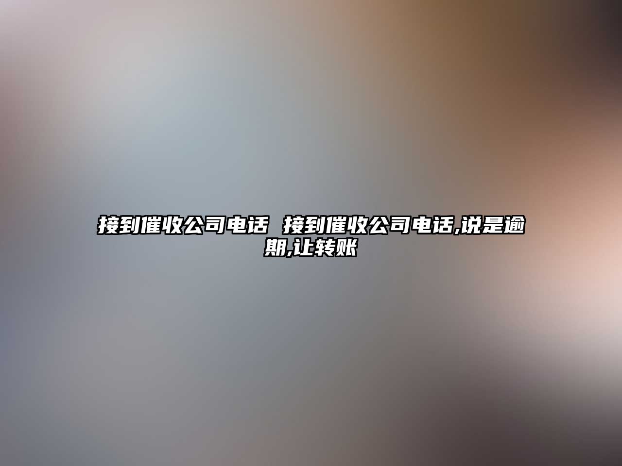 接到催收公司電話 接到催收公司電話,說是逾期,讓轉(zhuǎn)賬