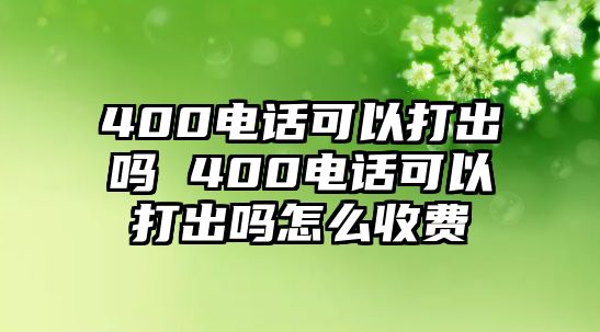 400電話可以打出嗎 400電話可以打出嗎怎么收費(fèi)