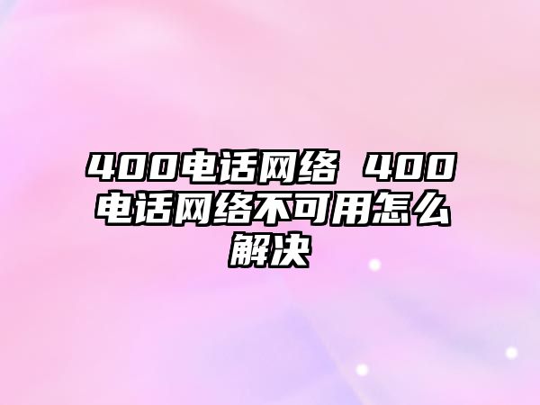 400電話網(wǎng)絡 400電話網(wǎng)絡不可用怎么解決