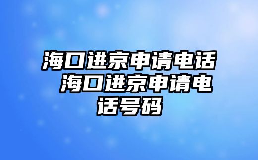 ?？谶M(jìn)京申請(qǐng)電話 ?？谶M(jìn)京申請(qǐng)電話號(hào)碼