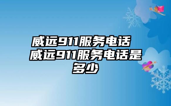 威遠(yuǎn)911服務(wù)電話 威遠(yuǎn)911服務(wù)電話是多少