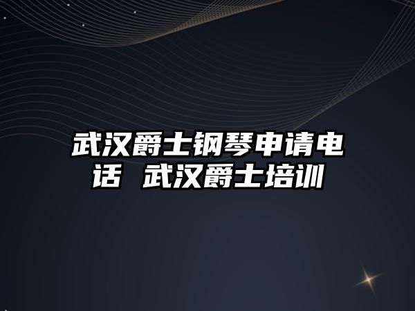 武漢爵士鋼琴申請電話 武漢爵士培訓