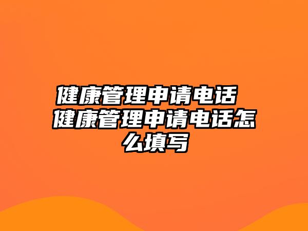 健康管理申請(qǐng)電話 健康管理申請(qǐng)電話怎么填寫