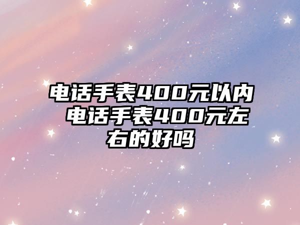 電話手表400元以內(nèi) 電話手表400元左右的好嗎