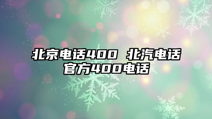 北京電話400 北汽電話官方400電話