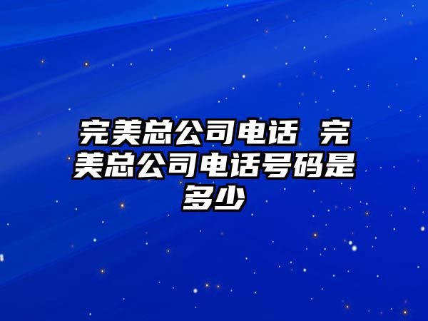 完美總公司電話 完美總公司電話號(hào)碼是多少