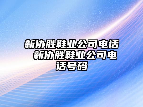 新協(xié)勝鞋業(yè)公司電話 新協(xié)勝鞋業(yè)公司電話號碼