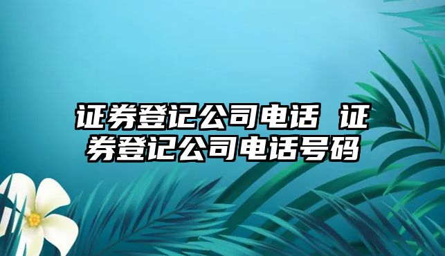 證券登記公司電話 證券登記公司電話號碼