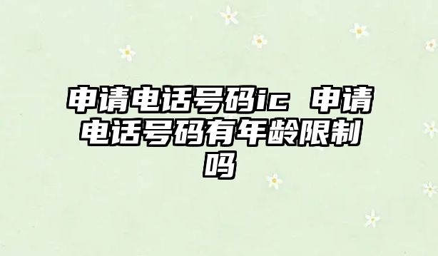 申請(qǐng)電話號(hào)碼ic 申請(qǐng)電話號(hào)碼有年齡限制嗎