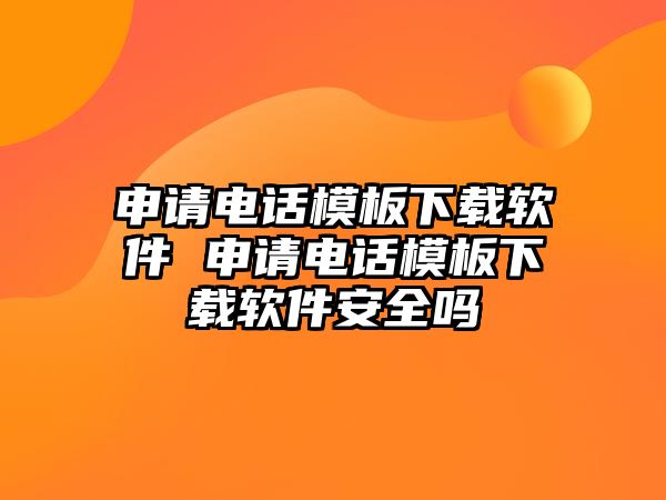 申請(qǐng)電話模板下載軟件 申請(qǐng)電話模板下載軟件安全嗎