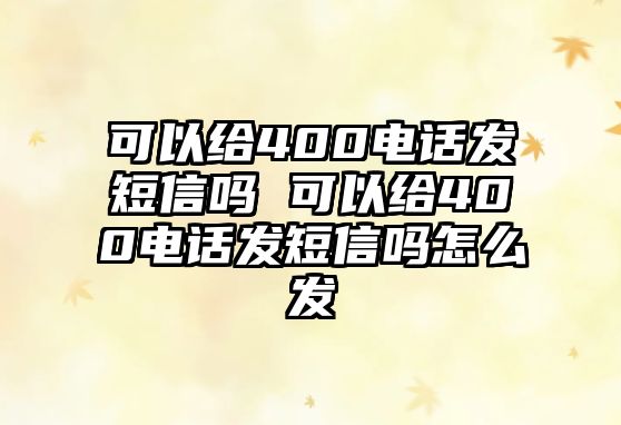 可以給400電話發(fā)短信嗎 可以給400電話發(fā)短信嗎怎么發(fā)