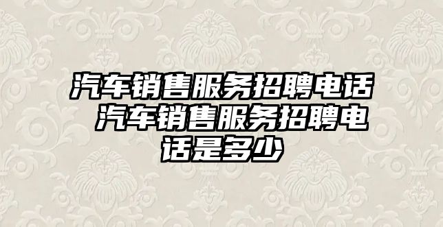 汽車銷售服務招聘電話 汽車銷售服務招聘電話是多少